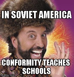 Yakov Smirnoff | IN SOVIET AMERICA; CONFORMITY TEACHES SCHOOLS | image tagged in yakov smirnoff | made w/ Imgflip meme maker