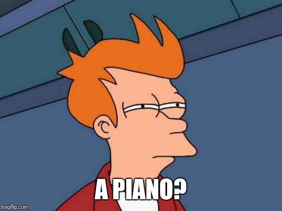 Futurama Fry Meme | A PIANO? | image tagged in memes,futurama fry | made w/ Imgflip meme maker