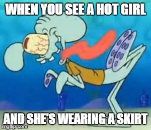 WHEN YOU SEE A HOT GIRL; AND SHE'S WEARING A SKIRT | image tagged in spongebob | made w/ Imgflip meme maker