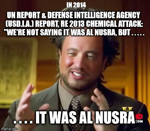 Ancient Aliens | IN 2014; UN REPORT & DEFENSE INTELLIGENCE AGENCY (USD.I.A.) REPORT, RE 2013 CHEMICAL ATTACK: "WE'RE NOT SAYING IT WAS AL NUSRA, BUT . . . . . . . . . IT WAS AL NUSRA | image tagged in memes,ancient aliens | made w/ Imgflip meme maker