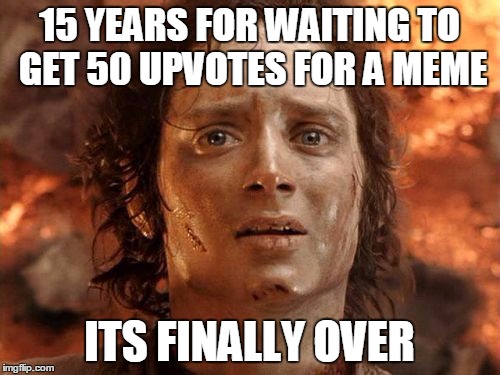 It's Finally Over Meme | 15 YEARS FOR WAITING TO GET 50 UPVOTES FOR A MEME; ITS FINALLY OVER | image tagged in memes,its finally over | made w/ Imgflip meme maker