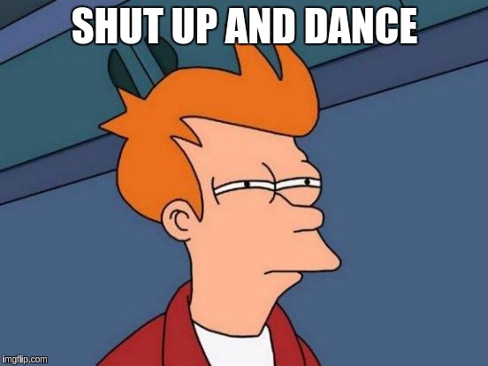 Futurama Fry | SHUT UP AND DANCE | image tagged in memes,futurama fry | made w/ Imgflip meme maker