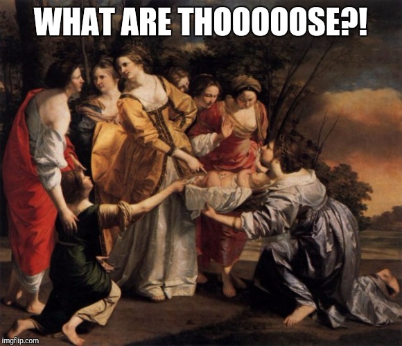 One Question | WHAT ARE THOOOOOSE?! | image tagged in meme,what are those,classical art,painting | made w/ Imgflip meme maker