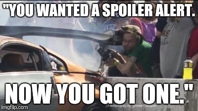 "YOU WANTED A SPOILER ALERT. NOW YOU GOT ONE." | image tagged in spoiler alert | made w/ Imgflip meme maker