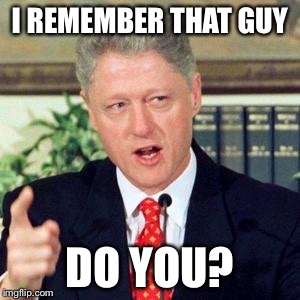 Bill, I did not | I REMEMBER THAT GUY DO YOU? | image tagged in bill i did not | made w/ Imgflip meme maker