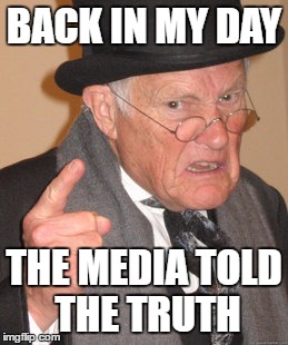 Back In My Day Meme | BACK IN MY DAY THE MEDIA TOLD THE TRUTH | image tagged in memes,back in my day | made w/ Imgflip meme maker