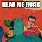 HEAR ME ROAR | made w/ Imgflip meme maker