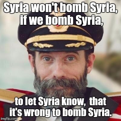 1jdo5i.jpg | Syria won't bomb Syria,  if we bomb Syria, to let Syria know,  that it's wrong to bomb Syria. | image tagged in 1jdo5ijpg | made w/ Imgflip meme maker