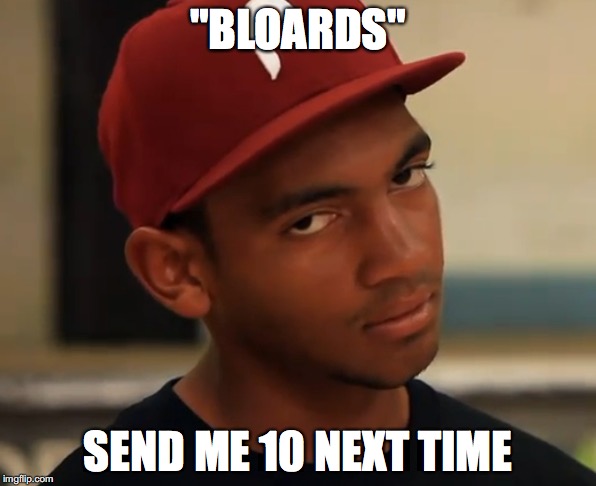 "BLOARDS"; SEND ME 10 NEXT TIME | made w/ Imgflip meme maker
