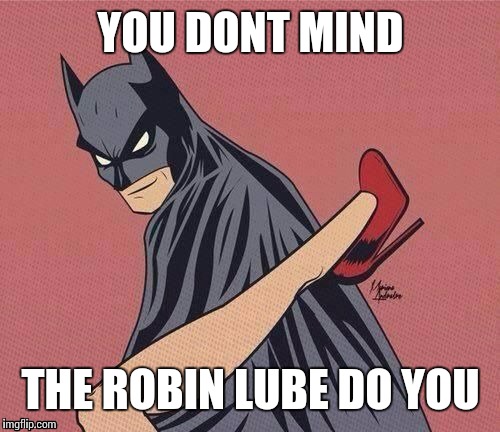 YOU DONT MIND THE ROBIN LUBE DO YOU | made w/ Imgflip meme maker