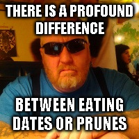 Mean Jay | THERE IS A PROFOUND DIFFERENCE; BETWEEN EATING DATES OR PRUNES | image tagged in mean jay | made w/ Imgflip meme maker