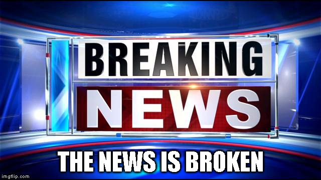 Breaking news  | THE NEWS IS BROKEN | image tagged in breaking news | made w/ Imgflip meme maker