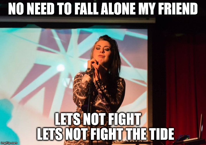 beautiful relaxed popstar Mari Kattman chill af | NO NEED TO FALL ALONE MY FRIEND; LETS NOT FIGHT     
LETS NOT FIGHT THE TIDE | image tagged in beautiful relaxed popstar mari kattman chill af | made w/ Imgflip meme maker