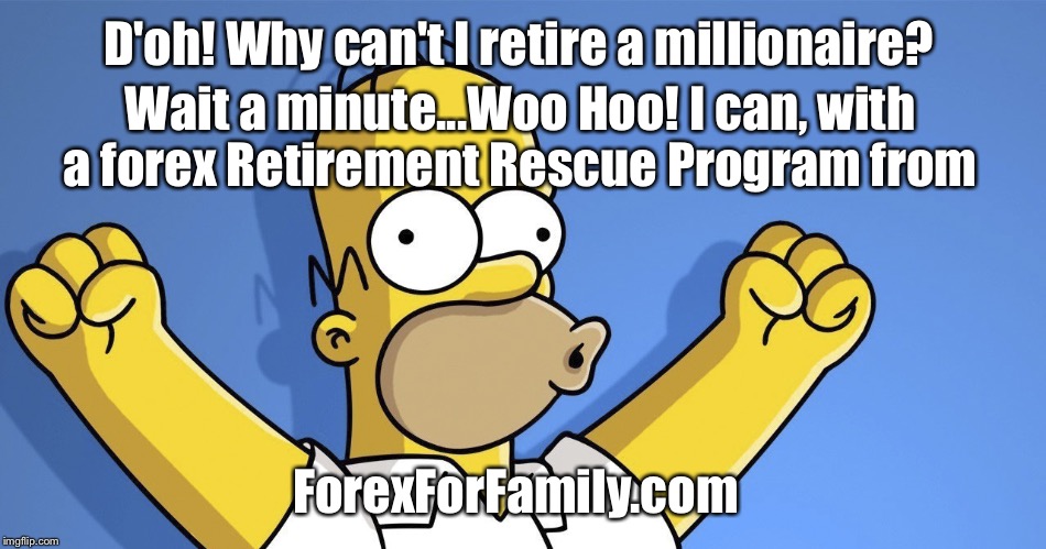 Retire Like Homer | D'oh! Why can't I retire a millionaire? Wait a minute...Woo Hoo! I can, with a forex Retirement Rescue Program from; ForexForFamily.com | image tagged in retire like homer | made w/ Imgflip meme maker