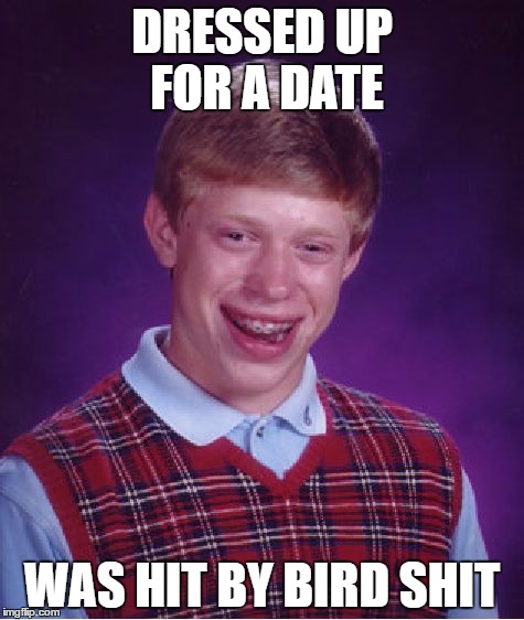 Bad Luck Brian Meme | DRESSED UP FOR A DATE; WAS HIT BY BIRD SHIT | image tagged in memes,bad luck brian | made w/ Imgflip meme maker