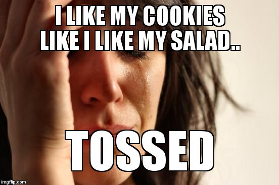 First World Problems Meme | I LIKE MY COOKIES LIKE I LIKE MY SALAD.. TOSSED | image tagged in memes,first world problems | made w/ Imgflip meme maker