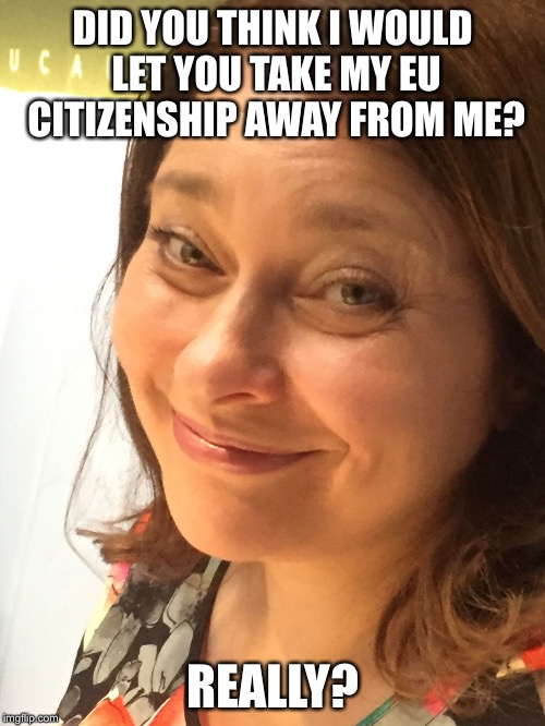 DID YOU THINK I WOULD LET YOU TAKE MY EU CITIZENSHIP AWAY FROM ME? REALLY? | image tagged in juana | made w/ Imgflip meme maker