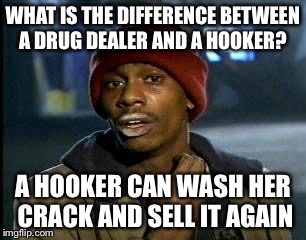 Y'all Got Any More Of That Meme | WHAT IS THE DIFFERENCE BETWEEN A DRUG DEALER AND A HOOKER? A HOOKER CAN WASH HER CRACK AND SELL IT AGAIN | image tagged in memes,yall got any more of | made w/ Imgflip meme maker