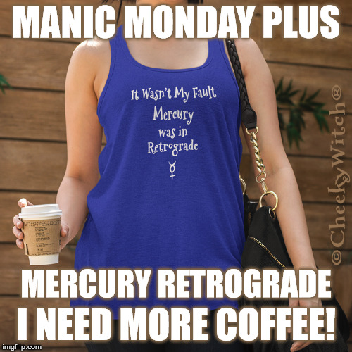 Manic Monday Mercury Retrograde! | MANIC MONDAY PLUS; MERCURY RETROGRADE; I NEED MORE COFFEE! | image tagged in manic monday,mercury retrograde,mercury retro,coffee addict | made w/ Imgflip meme maker