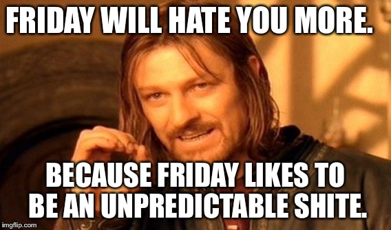 One Does Not Simply | FRIDAY WILL HATE YOU MORE. BECAUSE FRIDAY LIKES TO BE AN UNPREDICTABLE SHITE. | image tagged in memes,one does not simply | made w/ Imgflip meme maker
