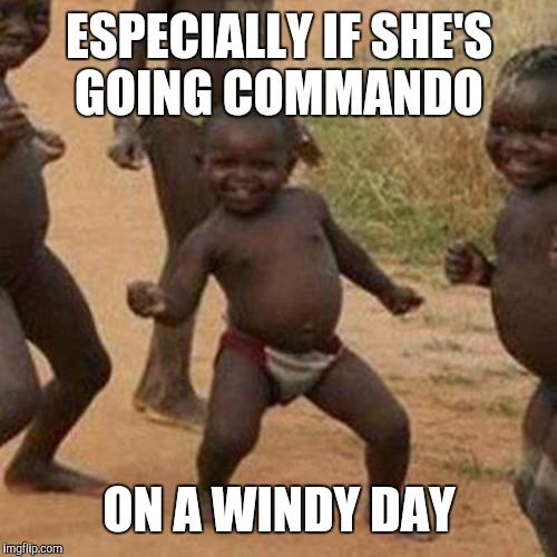 Third World Success Kid Meme | ESPECIALLY IF SHE'S GOING COMMANDO ON A WINDY DAY | image tagged in memes,third world success kid | made w/ Imgflip meme maker