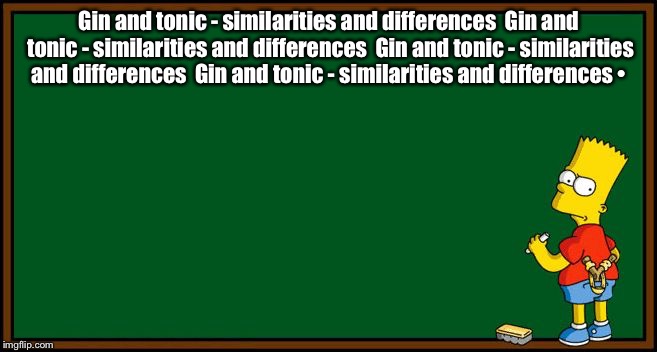 Bart Simpson - chalkboard | Gin and tonic - similarities and differences 
Gin and tonic - similarities and differences 
Gin and tonic - similarities and differences 
Gin and tonic - similarities and differences • | image tagged in bart simpson - chalkboard | made w/ Imgflip meme maker