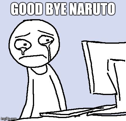 naruto | GOOD BYE NARUTO | image tagged in naruto | made w/ Imgflip meme maker