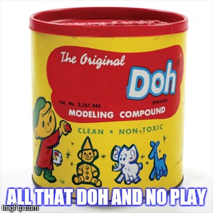 ALL THAT DOH AND NO PLAY | made w/ Imgflip meme maker