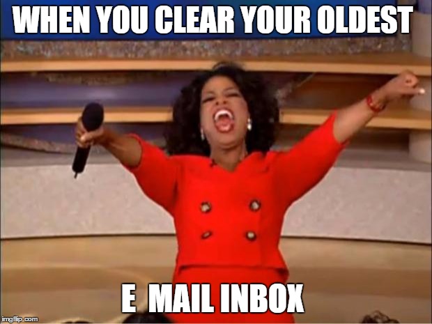 Oprah You Get A | WHEN YOU CLEAR YOUR OLDEST; E  MAIL INBOX | image tagged in memes,oprah you get a | made w/ Imgflip meme maker