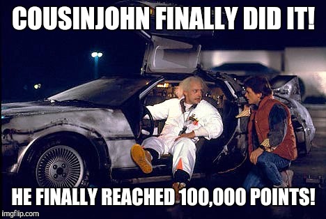 I guess that'll teach me to let work interfere with my memes | COUSINJOHN FINALLY DID IT! HE FINALLY REACHED 100,000 POINTS! | image tagged in points | made w/ Imgflip meme maker