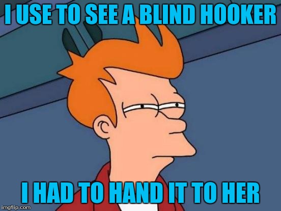 Futurama Fry Meme | I USE TO SEE A BLIND HOOKER I HAD TO HAND IT TO HER | image tagged in memes,futurama fry | made w/ Imgflip meme maker