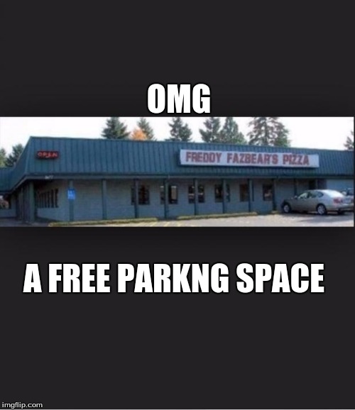 Fnaf | OMG; A FREE PARKNG SPACE | image tagged in fnaf | made w/ Imgflip meme maker