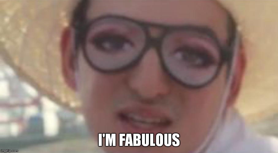 I'm fabulous | I'M FABULOUS | image tagged in filthy frank glasses with eyes | made w/ Imgflip meme maker