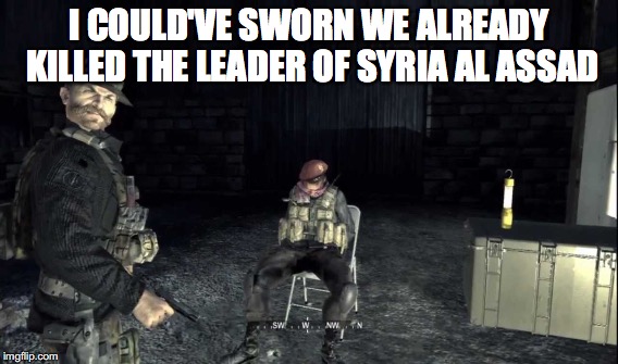 cod | I COULD'VE SWORN WE ALREADY KILLED THE LEADER OF SYRIA AL ASSAD | image tagged in memes | made w/ Imgflip meme maker