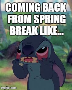 Stitch | COMING BACK FROM SPRING BREAK LIKE... | image tagged in stitch | made w/ Imgflip meme maker
