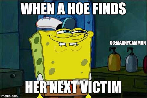 Don't You Squidward Meme | WHEN A HOE FINDS; SC:MANNYGAMMON; HER NEXT VICTIM | image tagged in memes,dont you squidward | made w/ Imgflip meme maker