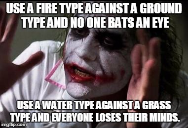 Red's Hypocracy. | USE A FIRE TYPE AGAINST A GROUND TYPE AND NO ONE BATS AN EYE; USE A WATER TYPE AGAINST A GRASS TYPE AND EVERYONE LOSES THEIR MINDS. | image tagged in everyone loses their minds | made w/ Imgflip meme maker