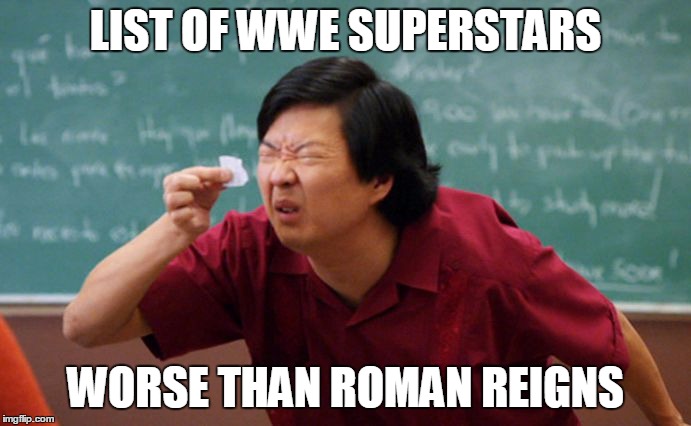 Roman = Shit | LIST OF WWE SUPERSTARS; WORSE THAN ROMAN REIGNS | image tagged in wwe,roman reigns | made w/ Imgflip meme maker