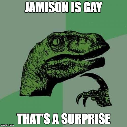 Philosoraptor Meme | JAMISON IS GAY; THAT'S A SURPRISE | image tagged in memes,philosoraptor | made w/ Imgflip meme maker