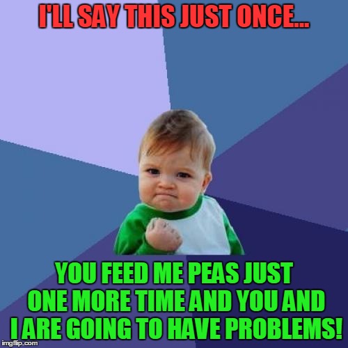 Success Kid Meme | I'LL SAY THIS JUST ONCE... YOU FEED ME PEAS JUST ONE MORE TIME AND YOU AND I ARE GOING TO HAVE PROBLEMS! | image tagged in memes,success kid | made w/ Imgflip meme maker