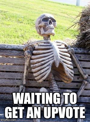 Waiting Skeleton Meme | WAITING TO GET AN UPVOTE | image tagged in memes,waiting skeleton | made w/ Imgflip meme maker