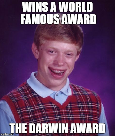 Bad Luck Brian | WINS A WORLD FAMOUS AWARD; THE DARWIN AWARD | image tagged in memes,bad luck brian | made w/ Imgflip meme maker