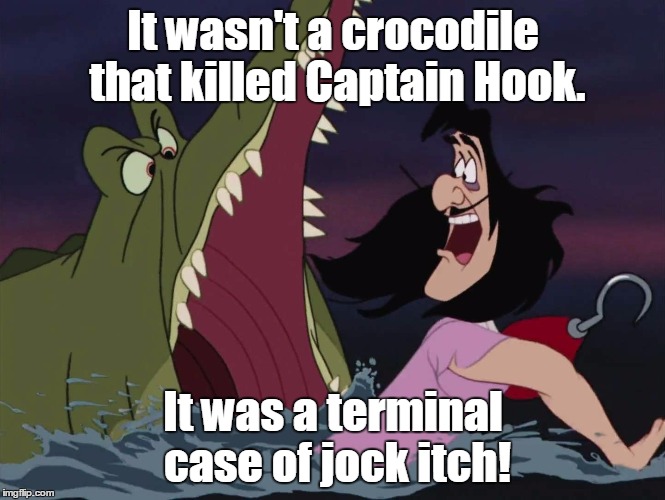 Short... and to the point! | It wasn't a crocodile that killed Captain Hook. It was a terminal case of jock itch! | image tagged in memes,crocodile,captain hook | made w/ Imgflip meme maker