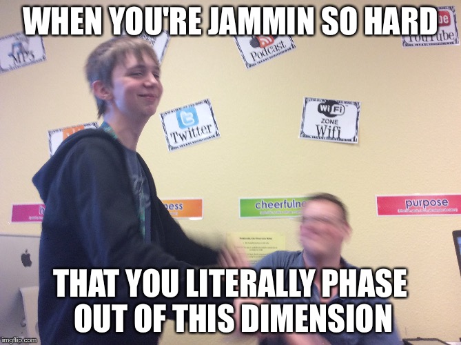 Casual Fridays at my school | WHEN YOU'RE JAMMIN SO HARD; THAT YOU LITERALLY PHASE OUT OF THIS DIMENSION | image tagged in memes | made w/ Imgflip meme maker