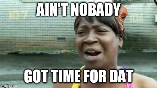 Ain't Nobody Got Time For That | AIN'T NOBADY; GOT TIME FOR DAT | image tagged in memes,aint nobody got time for that | made w/ Imgflip meme maker