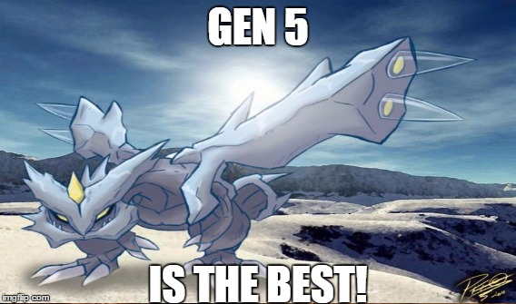 GEN 5 IS THE BEST! | made w/ Imgflip meme maker