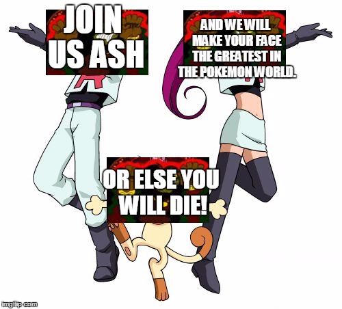 Zelda Week (A Benjamin Tanner 2017 event) Day 2. | AND WE WILL MAKE YOUR FACE THE GREATEST IN THE POKEMON WORLD. JOIN US ASH; OR ELSE YOU WILL DIE! | image tagged in memes,team rocket | made w/ Imgflip meme maker