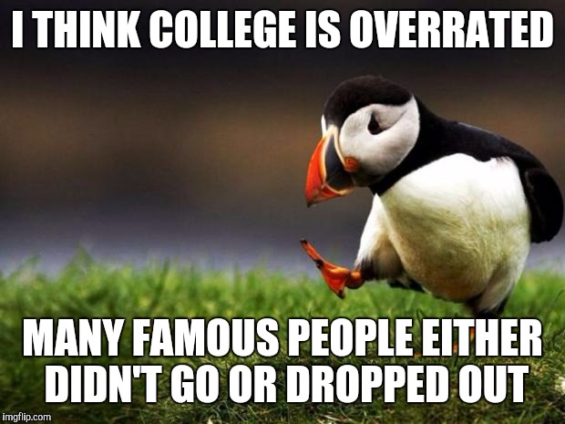 Unpopular Opinion Puffin | I THINK COLLEGE IS OVERRATED; MANY FAMOUS PEOPLE EITHER DIDN'T GO OR DROPPED OUT | image tagged in memes,unpopular opinion puffin | made w/ Imgflip meme maker