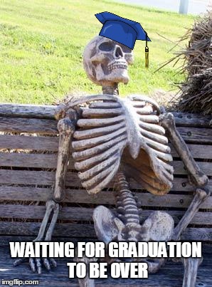 Waiting Skeleton | WAITING FOR GRADUATION TO BE OVER | image tagged in memes,waiting skeleton | made w/ Imgflip meme maker
