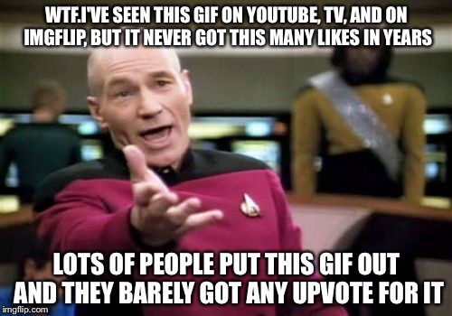 Picard Wtf Meme | WTF.I'VE SEEN THIS GIF ON YOUTUBE, TV, AND ON IMGFLIP, BUT IT NEVER GOT THIS MANY LIKES IN YEARS LOTS OF PEOPLE PUT THIS GIF OUT AND THEY BA | image tagged in memes,picard wtf | made w/ Imgflip meme maker